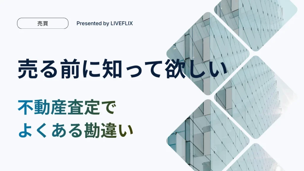 売る前に知ってほしい 不動産査定でよくある勘違い
